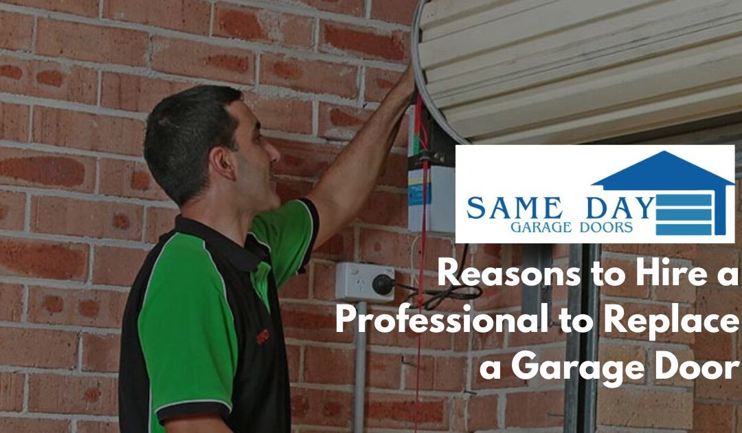 Reasons to Hire a Professional to Replace a Garage Door