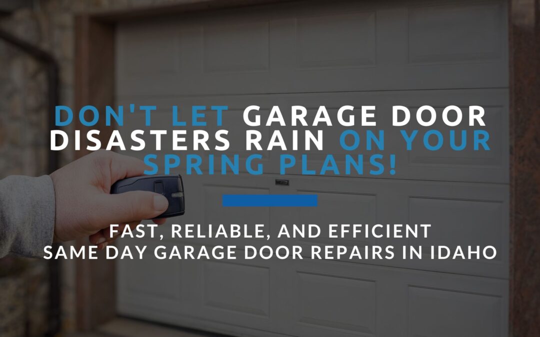 Don’t Let Garage Door Disasters Rain on Your Spring Plans!