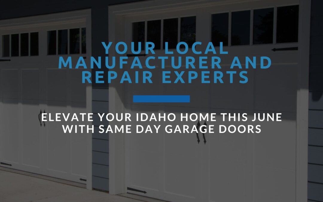 Elevate Your Idaho Home This June with Same Day Garage Doors: Your Local Manufacturer and Repair Experts